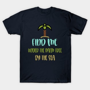 find me under the palm tree by the sea T-Shirt